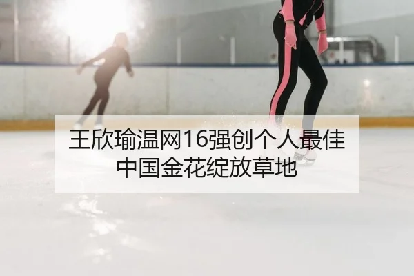 王欣瑜温网16强创个人最佳 中国金花绽放草地